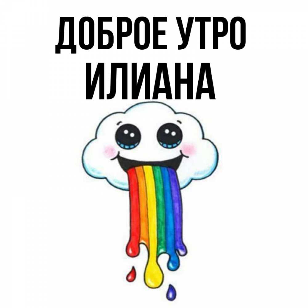 Открытка на каждый день с именем, Илиана Доброе утро утречко Прикольная открытка с пожеланием онлайн скачать бесплатно 