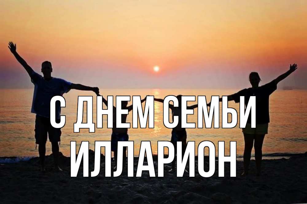 Открытка на каждый день с именем, Илларион С днем семьи мама, папа, дети, дочка,сын, море, пляж, закат Прикольная открытка с пожеланием онлайн скачать бесплатно 