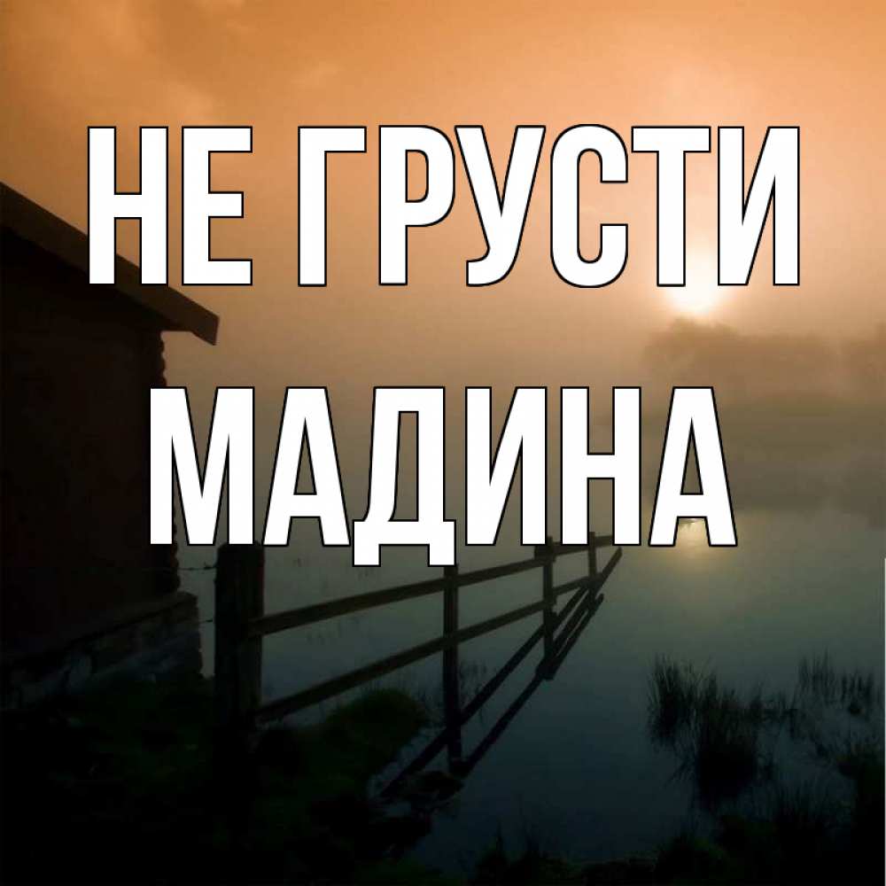 Открытка на каждый день с именем, Мадина Не грусти дом у озера Прикольная открытка с пожеланием онлайн скачать бесплатно 