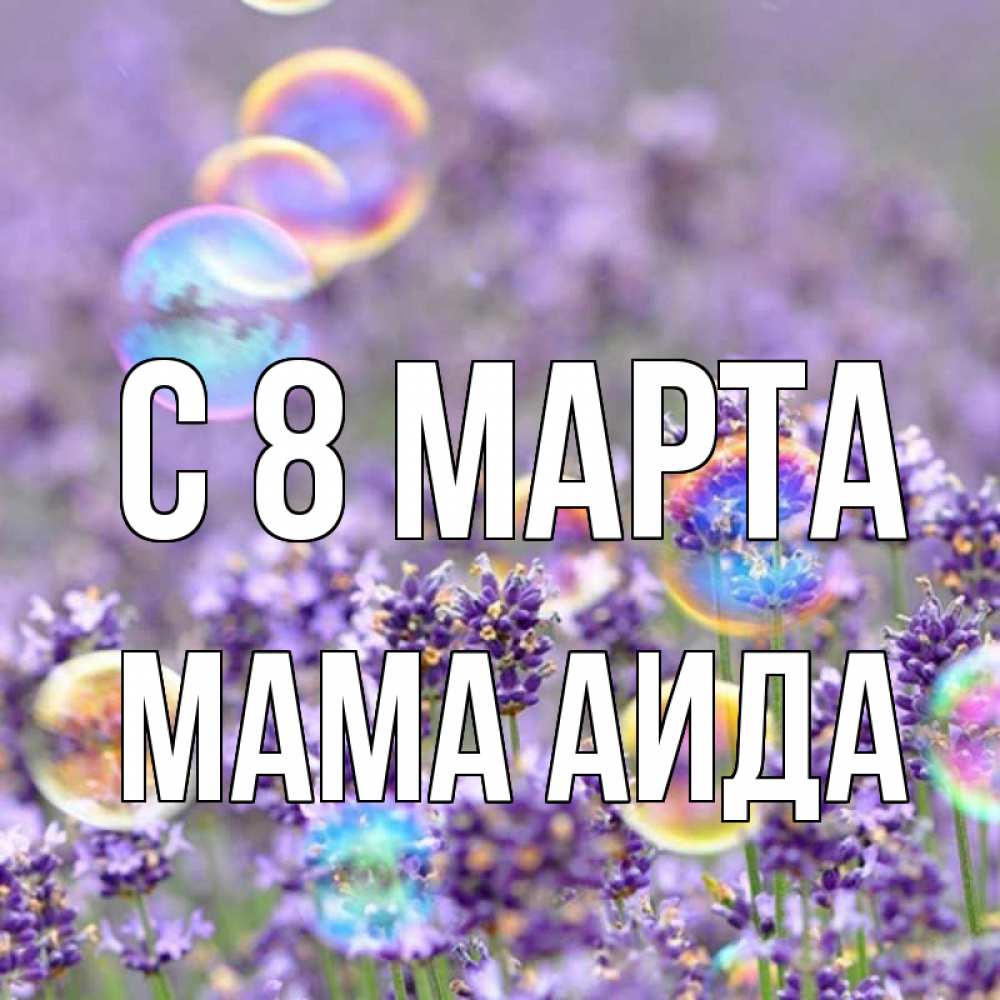 Открытка на каждый день с именем, Мама-Аида С 8 МАРТА цветы Прикольная открытка с пожеланием онлайн скачать бесплатно 