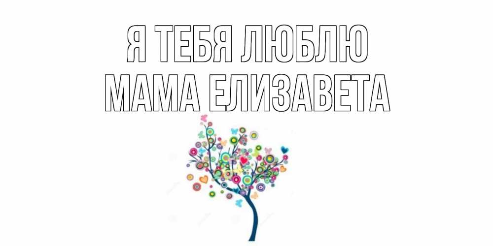 Открытка на каждый день с именем, Мама-Елизавета Я тебя люблю дерево Прикольная открытка с пожеланием онлайн скачать бесплатно 