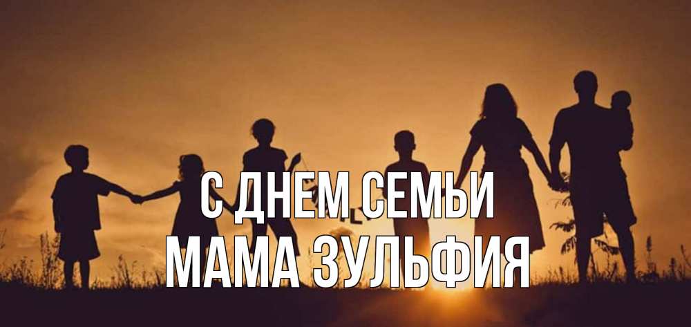 Открытка на каждый день с именем, Мама-Зульфия С днем семьи любовь, верность, семья Прикольная открытка с пожеланием онлайн скачать бесплатно 