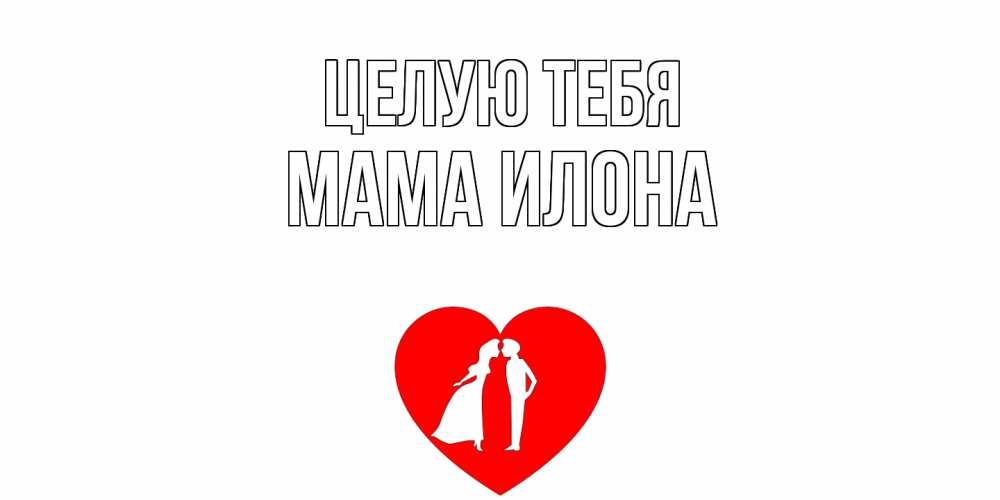 Открытка на каждый день с именем, Мама-Илона Целую тебя сердце Прикольная открытка с пожеланием онлайн скачать бесплатно 