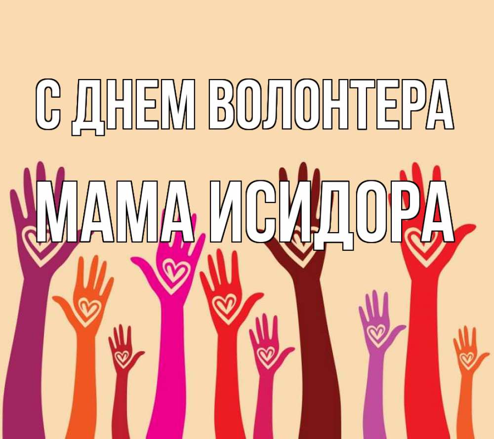 Открытка на каждый день с именем, Мама-Исидора С днем волонтера с днем волонтера Прикольная открытка с пожеланием онлайн скачать бесплатно 