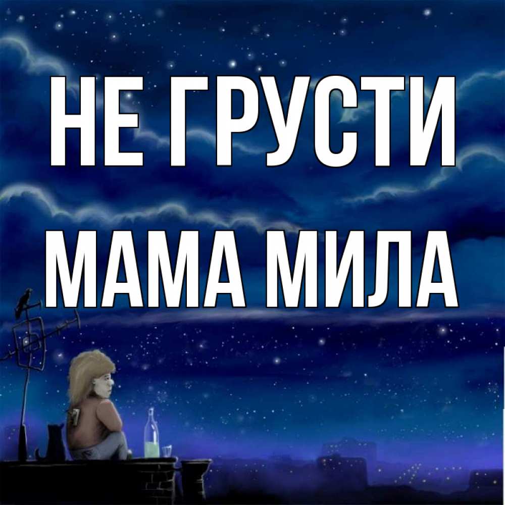 Открытка на каждый день с именем, Мама-Мила Не грусти город с крыши Прикольная открытка с пожеланием онлайн скачать бесплатно 