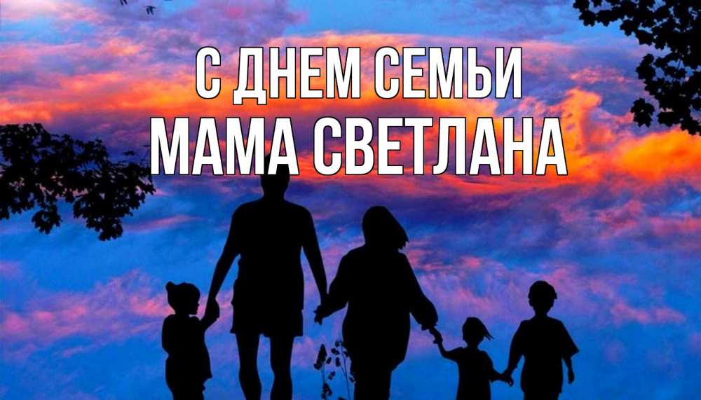 Открытка на каждый день с именем, Мама-Светлана С днем семьи семья Прикольная открытка с пожеланием онлайн скачать бесплатно 