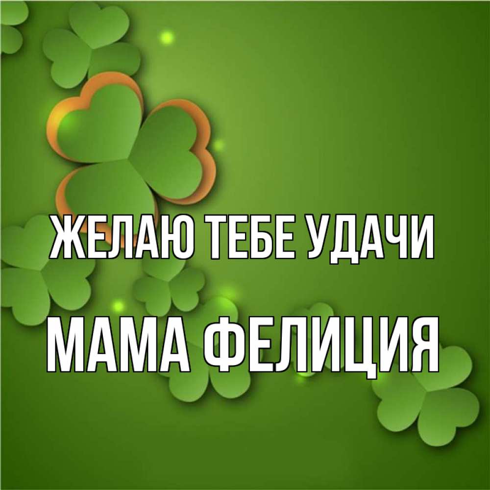 Открытка на каждый день с именем, Мама-Фелиция Желаю тебе удачи много трехлистных листочков клевера Прикольная открытка с пожеланием онлайн скачать бесплатно 