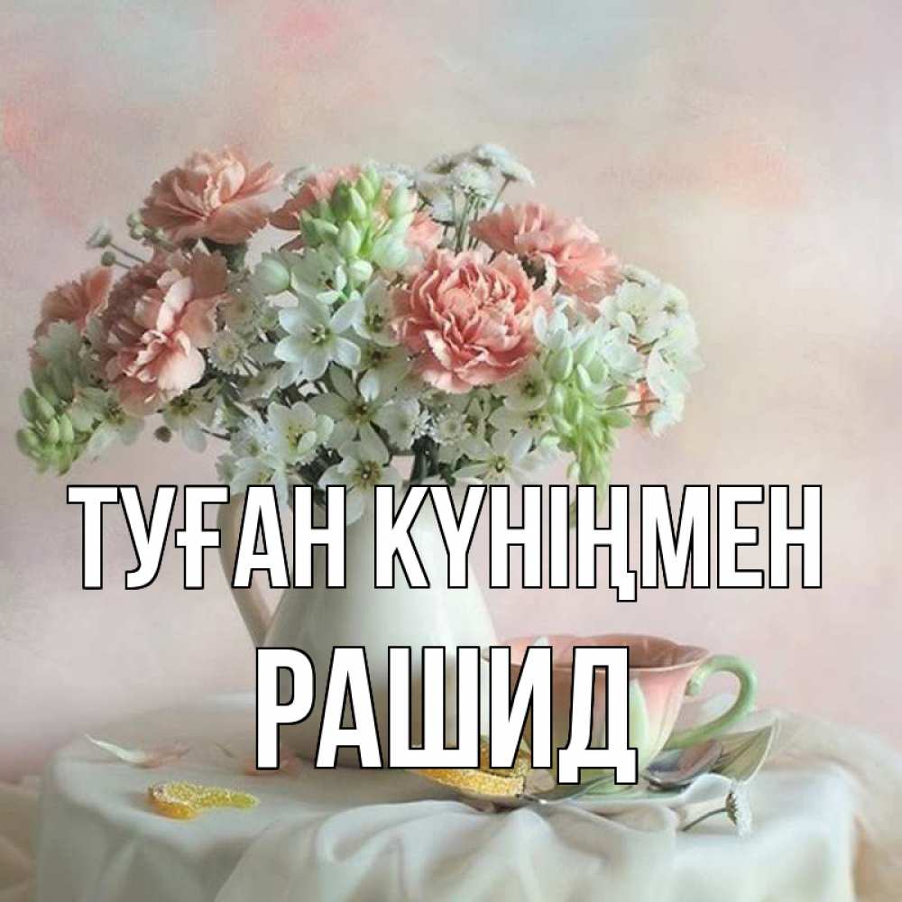Открытка на каждый день с именем, Рашид Туған күніңмен с цветами Прикольная открытка с пожеланием онлайн скачать бесплатно 
