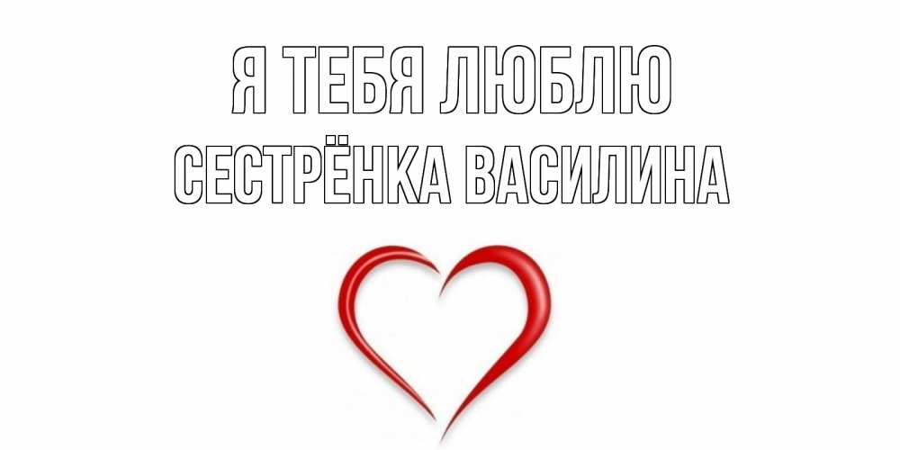 Открытка на каждый день с именем, Сестрёнка-Василина Я тебя люблю сердце Прикольная открытка с пожеланием онлайн скачать бесплатно 