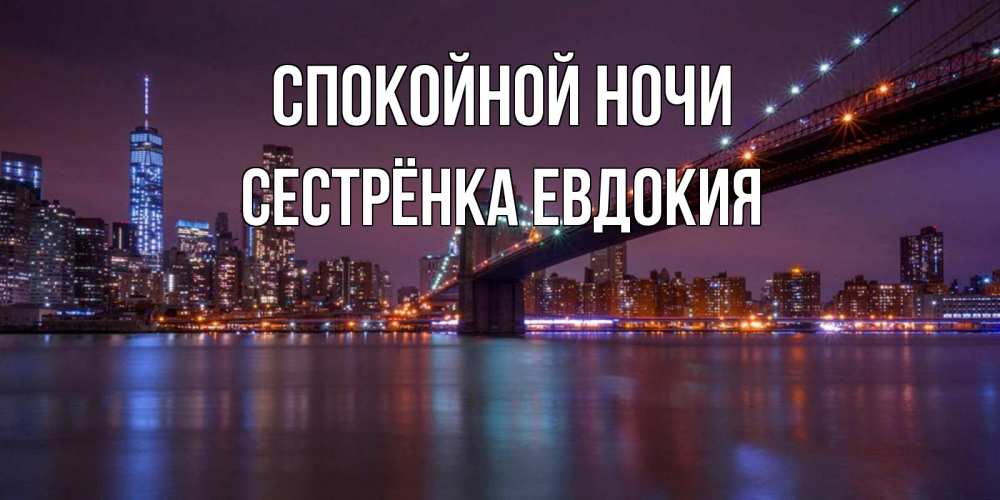 Открытка на каждый день с именем, Сестрёнка-Евдокия Спокойной ночи ночной мост Прикольная открытка с пожеланием онлайн скачать бесплатно 