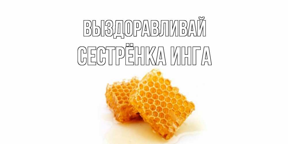 Открытка на каждый день с именем, Сестрёнка-Инга Выздоравливай скорейшего выздоровления для знакомых Прикольная открытка с пожеланием онлайн скачать бесплатно 