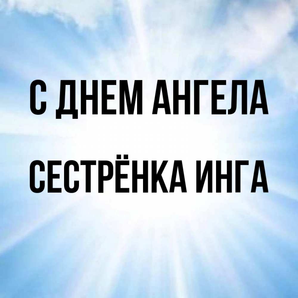 Открытка на каждый день с именем, Сестрёнка-Инга С днем ангела свет небесный Прикольная открытка с пожеланием онлайн скачать бесплатно 