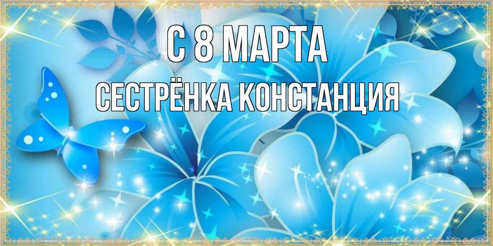 Открытка на каждый день с именем, Сестрёнка-Констанция С 8 МАРТА современные открытки на международный женский день для любимой Прикольная открытка с пожеланием онлайн скачать бесплатно 