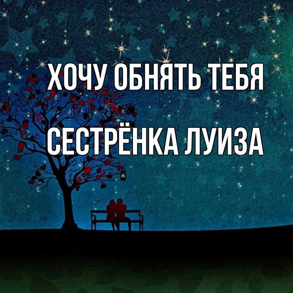 Открытка на каждый день с именем, Сестрёнка-Луиза Хочу обнять тебя много звезд Прикольная открытка с пожеланием онлайн скачать бесплатно 