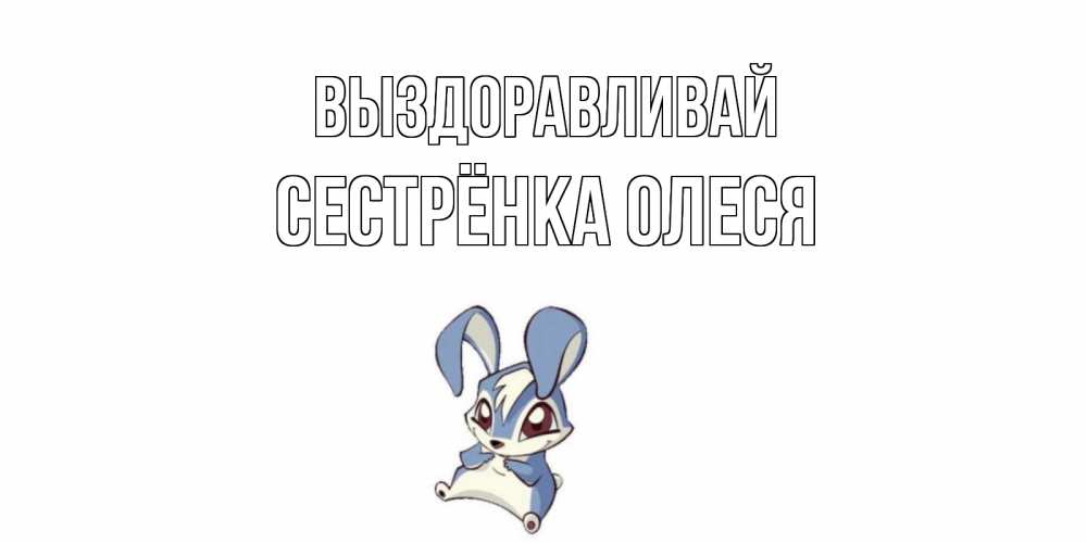 Открытка на каждый день с именем, Сестрёнка-Олеся Выздоравливай серый заяц на открытке про выздоравление Прикольная открытка с пожеланием онлайн скачать бесплатно 