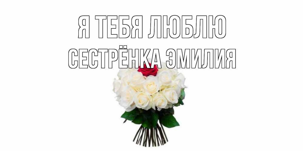 Открытка на каждый день с именем, Сестрёнка-Эмилия Я тебя люблю единственная Прикольная открытка с пожеланием онлайн скачать бесплатно 