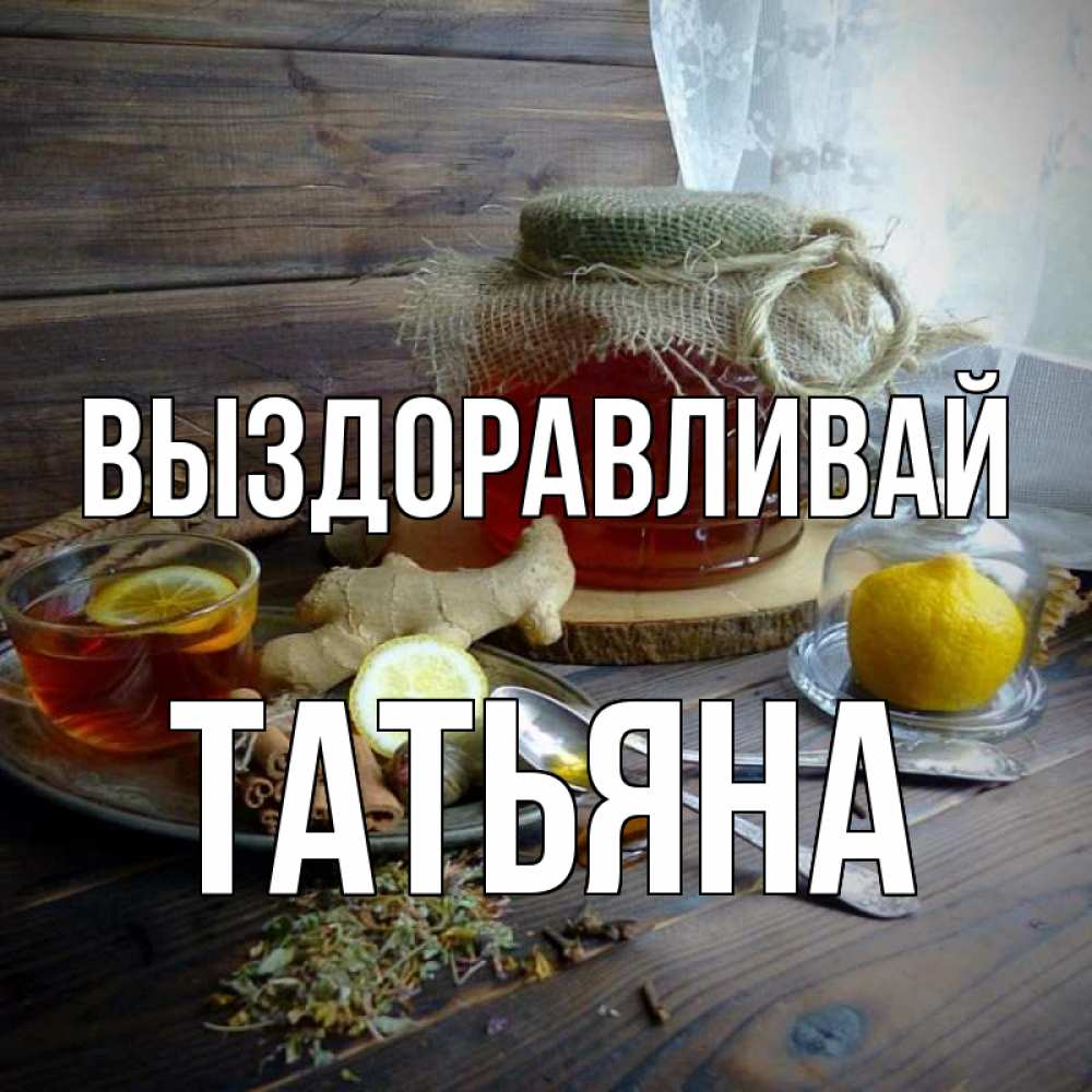 Открытка на каждый день с именем, Татьяна Выздоравливай банка с медом Прикольная открытка с пожеланием онлайн скачать бесплатно 