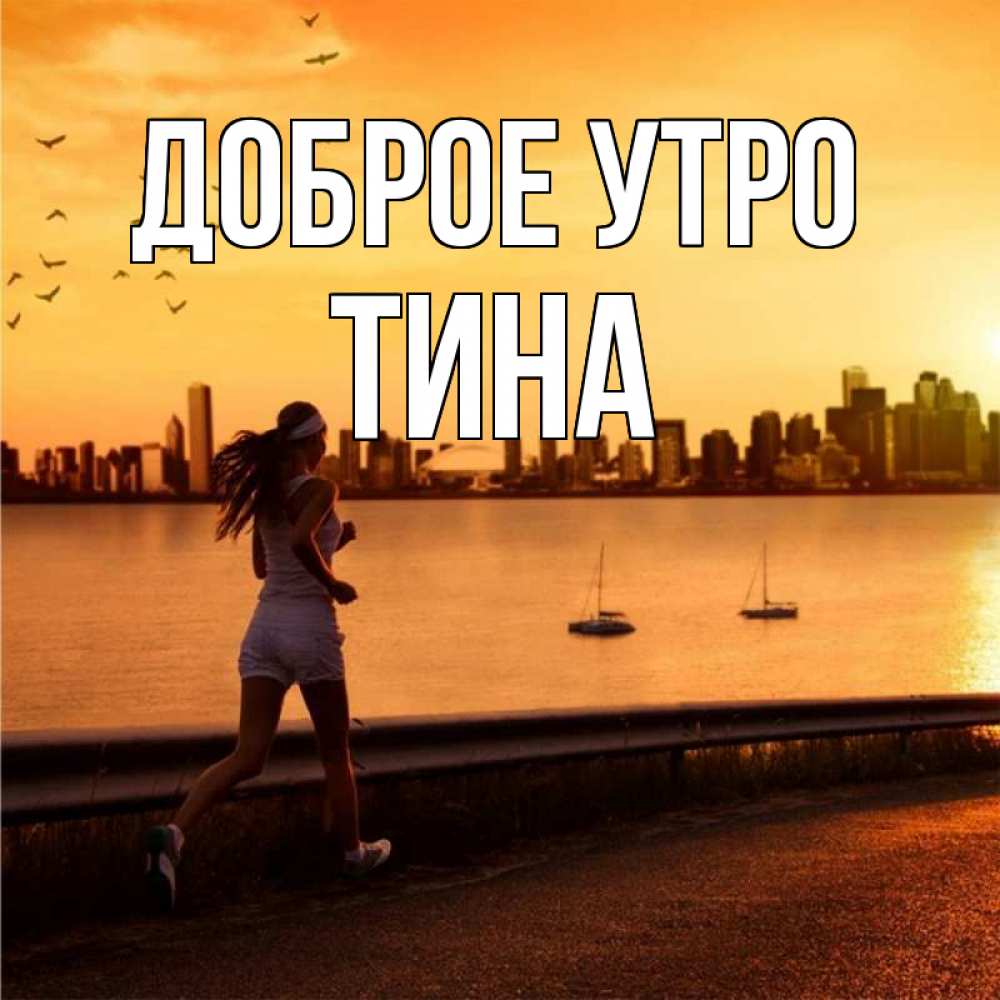 Открытка на каждый день с именем, Тина Доброе утро девушка бежит Прикольная открытка с пожеланием онлайн скачать бесплатно 