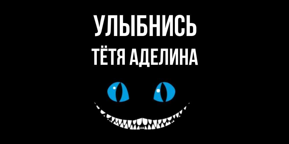 Открытка на каждый день с именем, Тётя-Аделина Улыбнись кот улыбается Прикольная открытка с пожеланием онлайн скачать бесплатно 