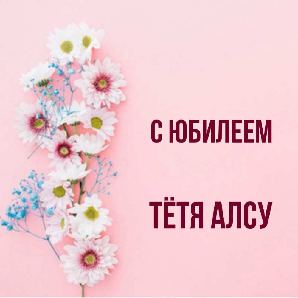 Открытка на каждый день с именем, Тётя-Алсу С юбилеем Родная моя с днем рождения тебя картинка с цветами белыми и голубыми Прикольная открытка с пожеланием онлайн скачать бесплатно 