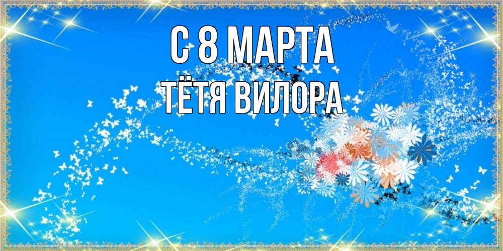Открытка на каждый день с именем, Тётя-Вилора С 8 МАРТА открытка с подписью к международному женскому дню Прикольная открытка с пожеланием онлайн скачать бесплатно 