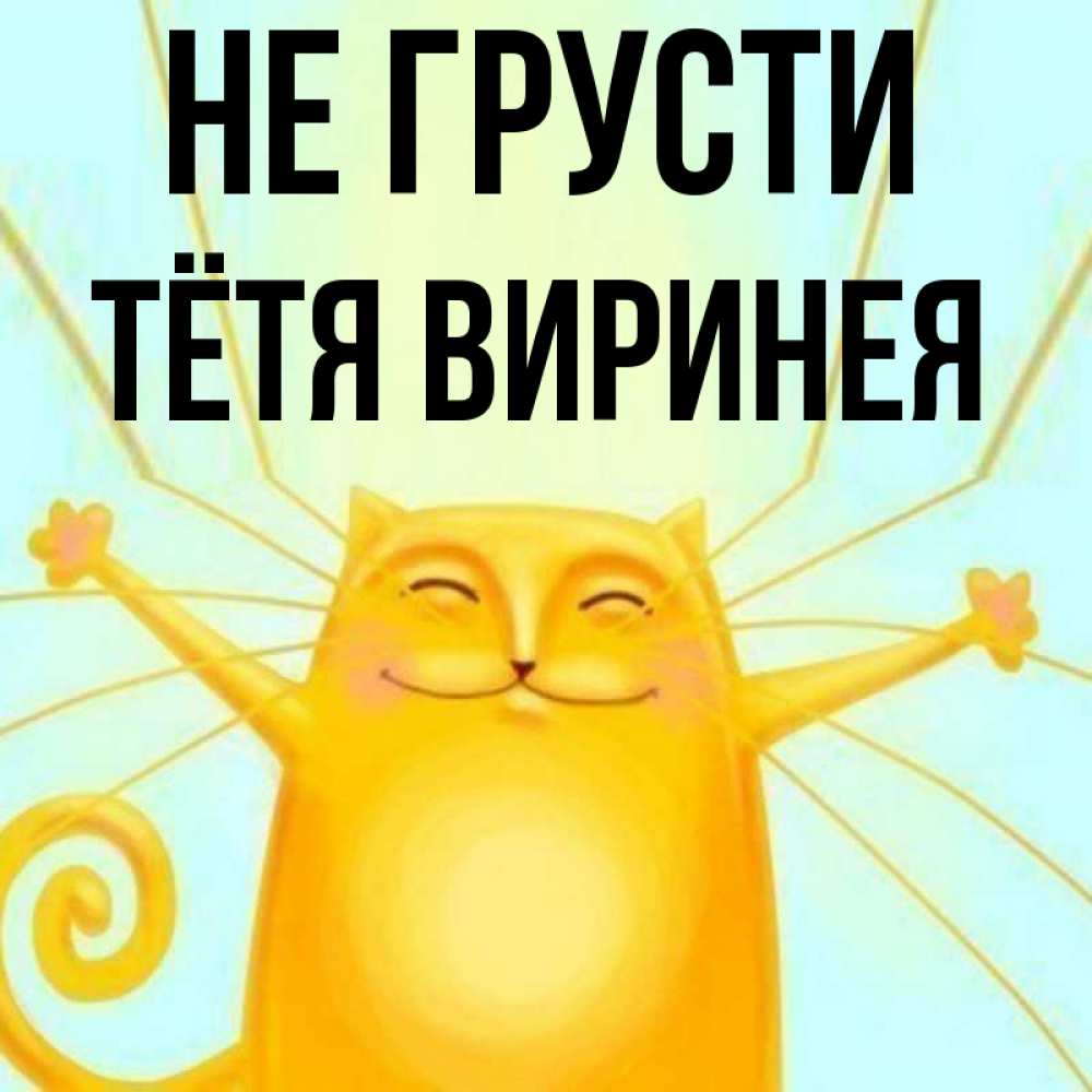 Открытка на каждый день с именем, Тётя-Виринея Не грусти обнимашки усатые Прикольная открытка с пожеланием онлайн скачать бесплатно 