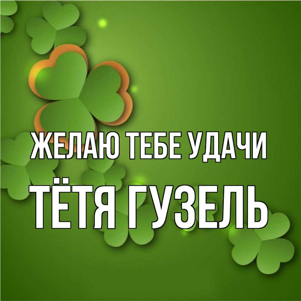 Открытка на каждый день с именем, Тётя-Гузель Желаю тебе удачи много трехлистных листочков клевера Прикольная открытка с пожеланием онлайн скачать бесплатно 