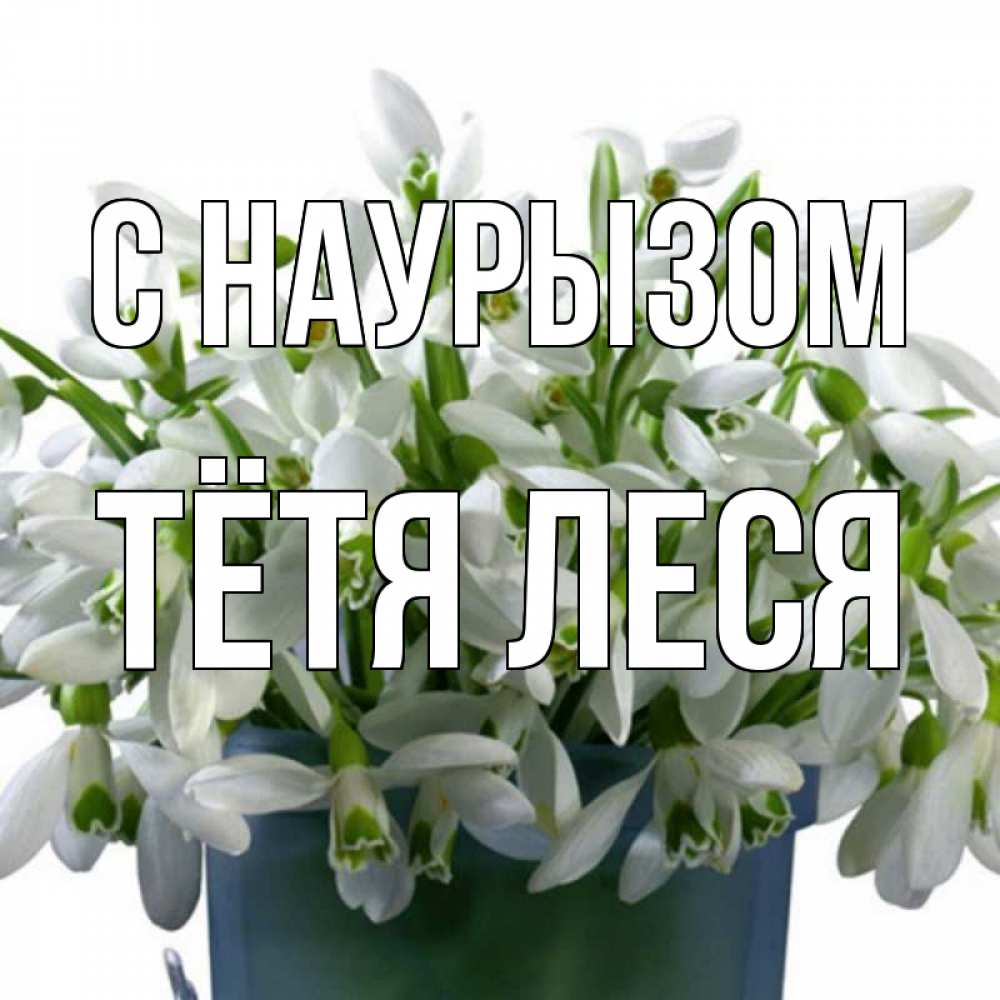 Открытка на каждый день с именем, Тётя-Леся С наурызом цветы к наурызу новый год в Казахстане Прикольная открытка с пожеланием онлайн скачать бесплатно 