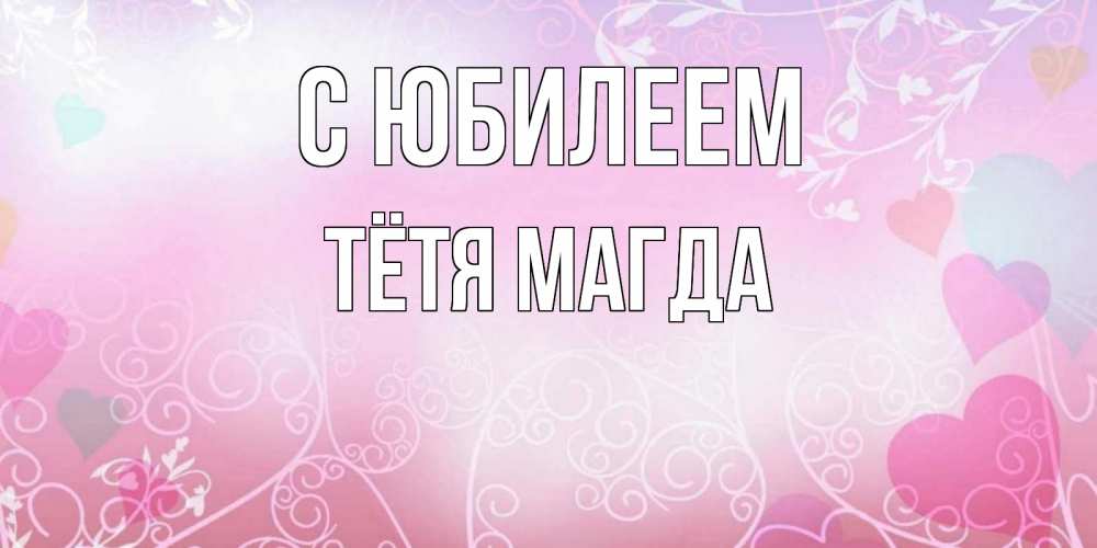 Открытка на каждый день с именем, Тётя-Магда С юбилеем розовые сердечки и узоры Прикольная открытка с пожеланием онлайн скачать бесплатно 
