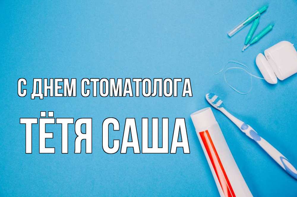 Открытка на каждый день с именем, Тётя-Саша С днем стоматолога с днем стоматолога Прикольная открытка с пожеланием онлайн скачать бесплатно 