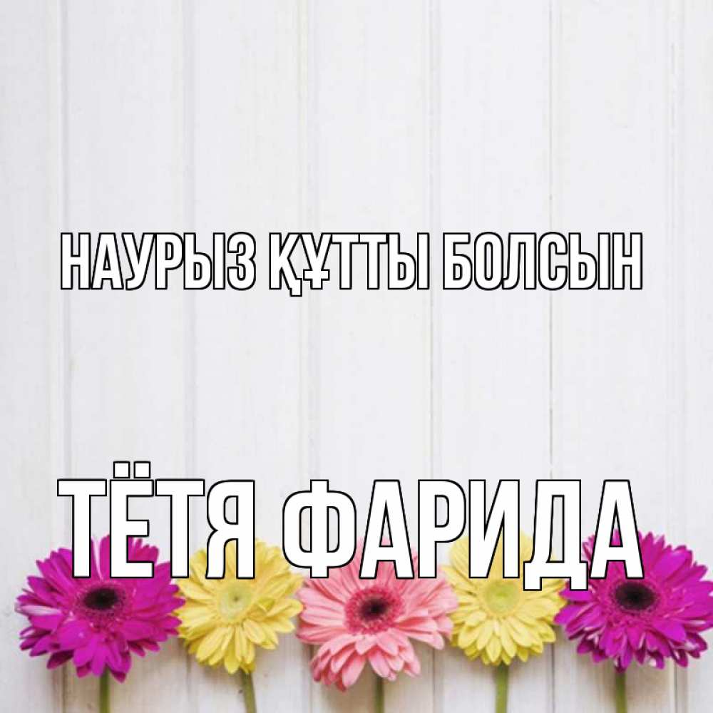 Открытка на каждый день с именем, Тётя-Фарида Наурыз құтты болсын женщинам 1 Прикольная открытка с пожеланием онлайн скачать бесплатно 