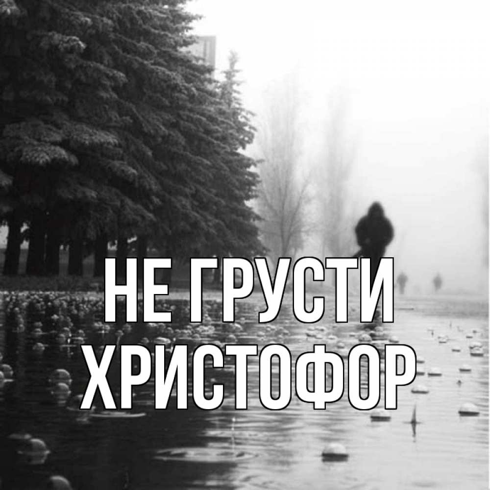 Открытка на каждый день с именем, Христофор Не грусти улица под дождем Прикольная открытка с пожеланием онлайн скачать бесплатно 