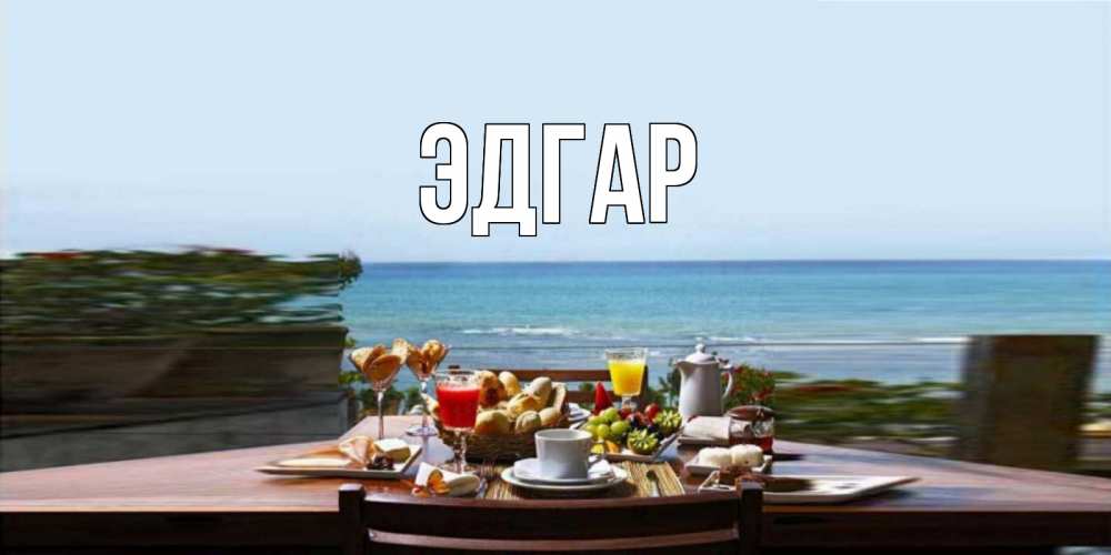 Открытка на каждый день с именем, Эдгар Главная море, завтрак Прикольная открытка с пожеланием онлайн скачать бесплатно 