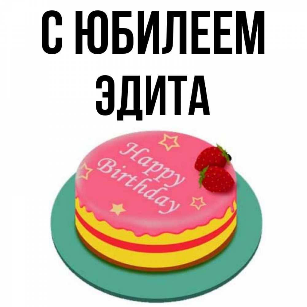 Открытка на каждый день с именем, Эдита С юбилеем торт, клубника, днюха Прикольная открытка с пожеланием онлайн скачать бесплатно 