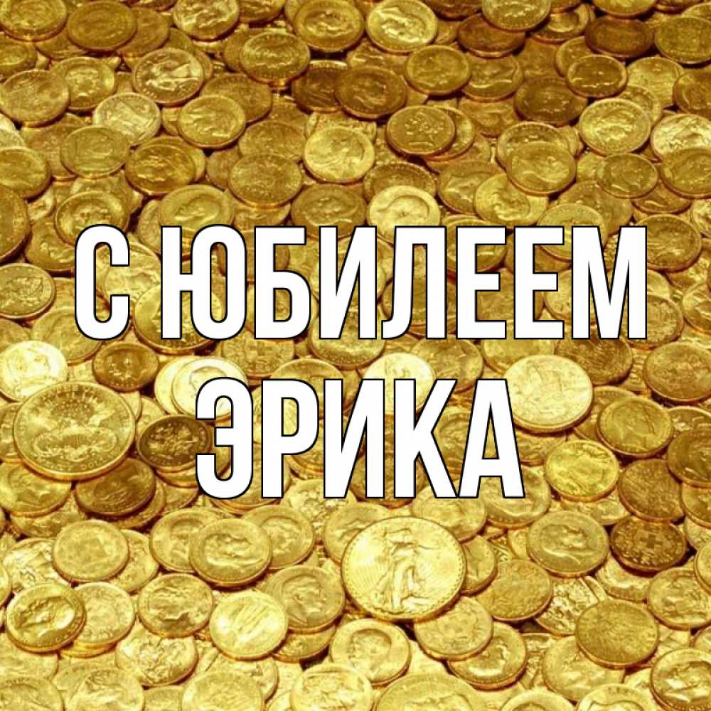Открытка на каждый день с именем, Эрика С юбилеем с пожеланием разбогатеть Прикольная открытка с пожеланием онлайн скачать бесплатно 