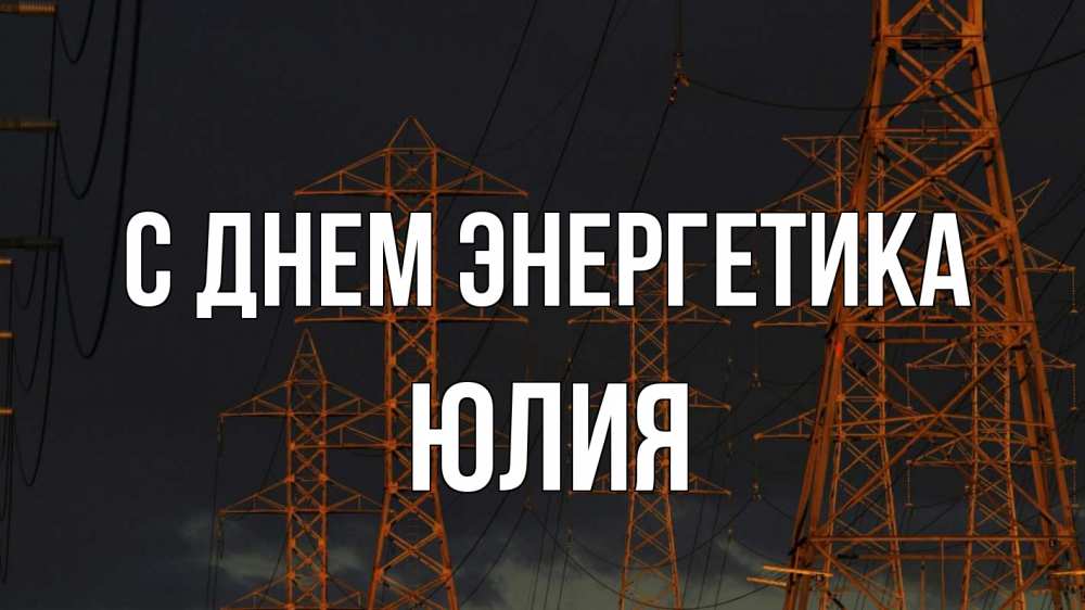 Открытка на каждый день с именем, Юлия С днем энергетика ночь, лэп Прикольная открытка с пожеланием онлайн скачать бесплатно 