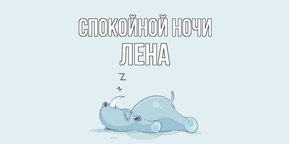 Открытка на каждый день с именем, лена Спокойной ночи сладких снов с носорогом Прикольная открытка с пожеланием онлайн скачать бесплатно 