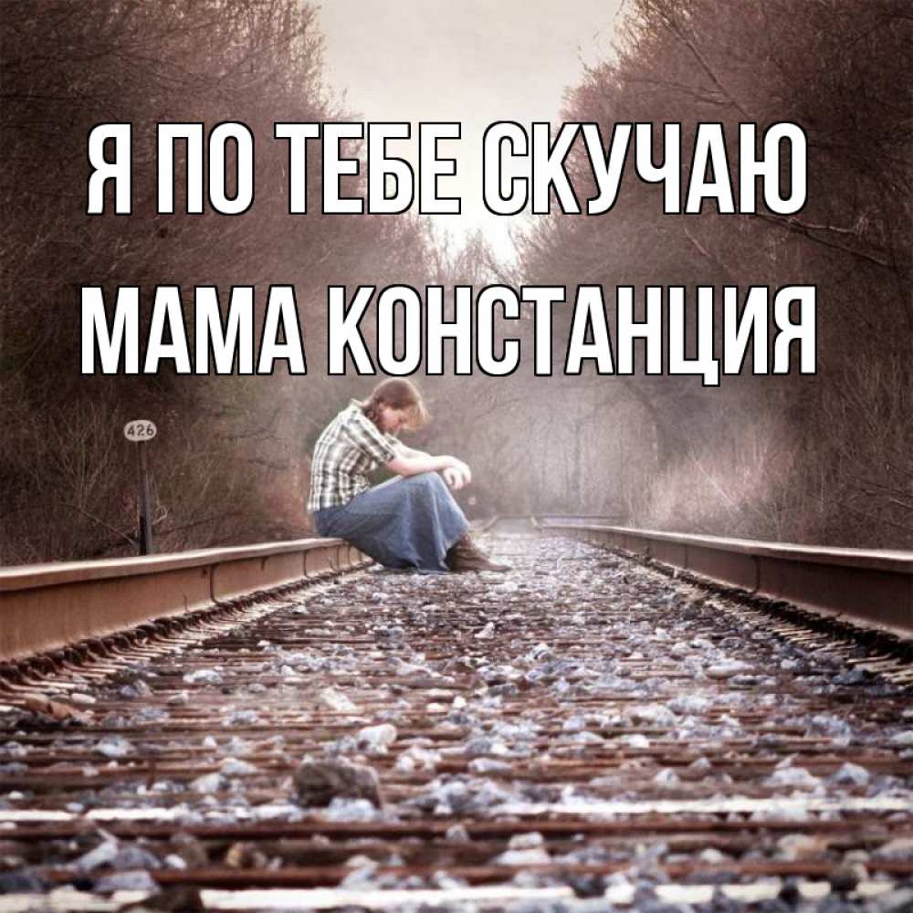 Открытка на каждый день с именем, Мама-Констанция Я по тебе скучаю скучаю Прикольная открытка с пожеланием онлайн скачать бесплатно 