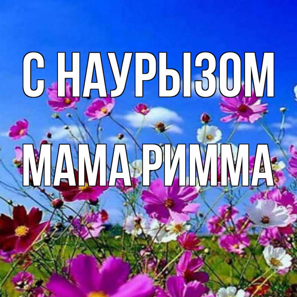 Открытка на каждый день с именем, Мама-Римма С наурызом цветы Прикольная открытка с пожеланием онлайн скачать бесплатно 