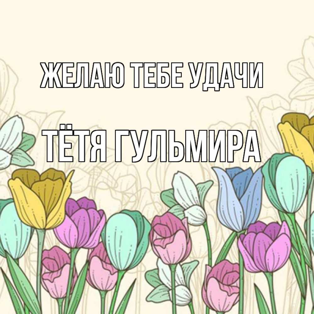 Открытка на каждый день с именем, Тётя-Гульмира Желаю тебе удачи тюльпаны Прикольная открытка с пожеланием онлайн скачать бесплатно 