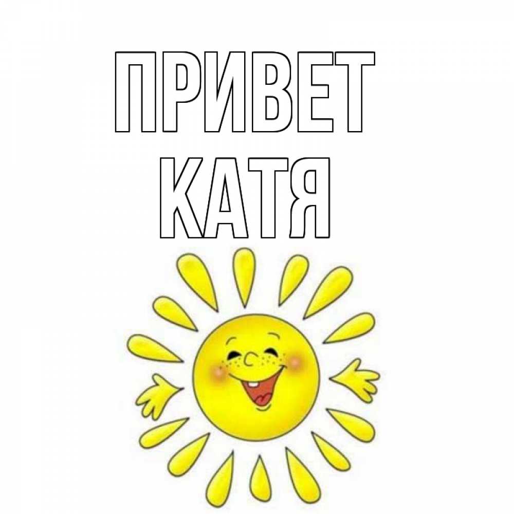 Открытка на каждый день с именем, КАТЯ Привет солнце Прикольная открытка с пожеланием онлайн скачать бесплатно 
