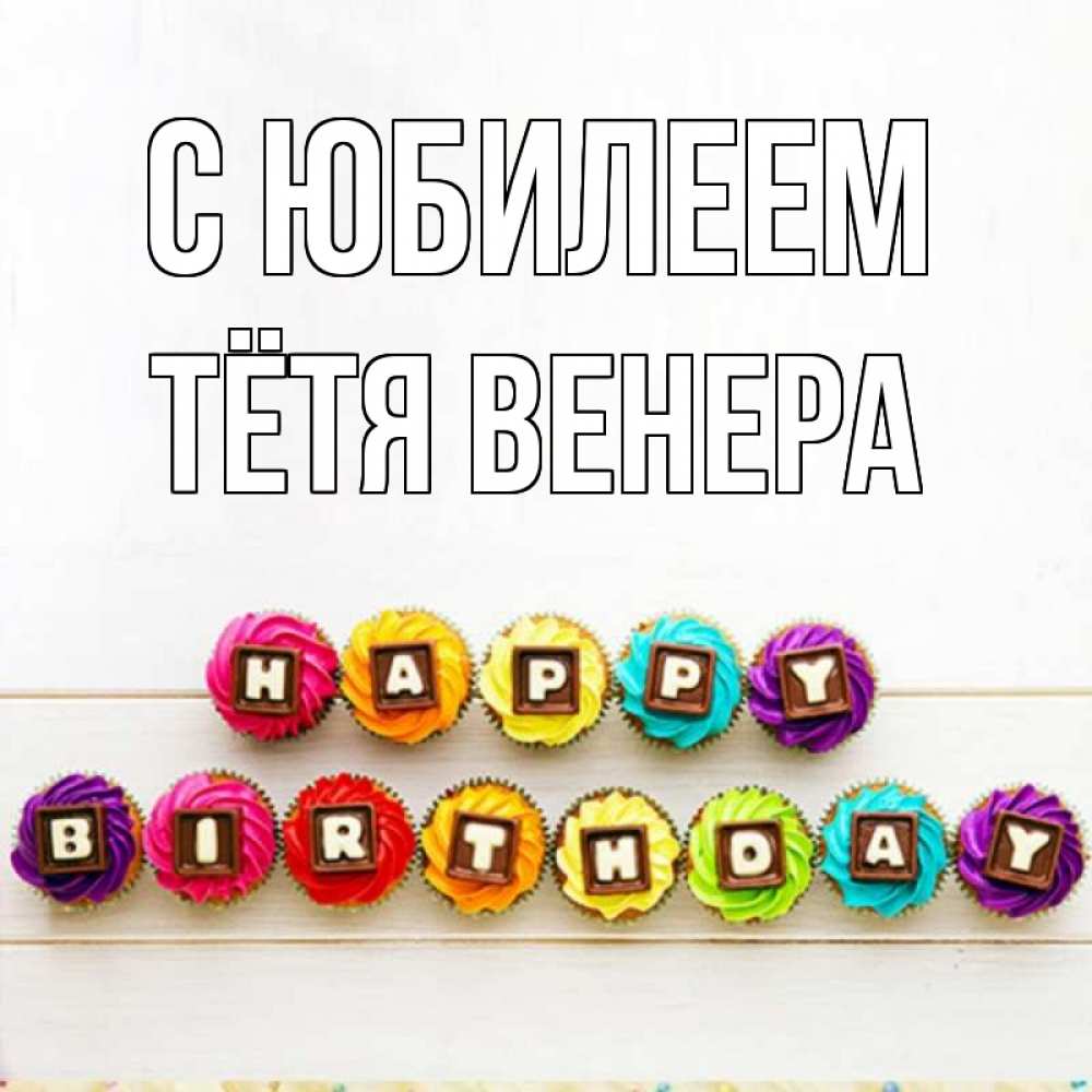 Открытка на каждый день с именем, Тётя-Венера С юбилеем из кексов и шоколада Прикольная открытка с пожеланием онлайн скачать бесплатно 