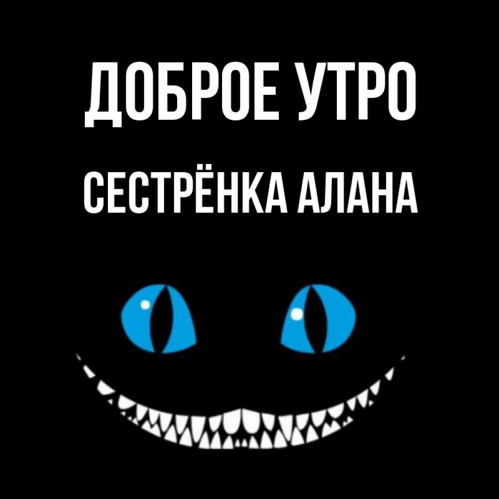 Открытка на каждый день с именем, Сестрёнка-Алана Доброе утро голубые глаза и зубки Прикольная открытка с пожеланием онлайн скачать бесплатно 