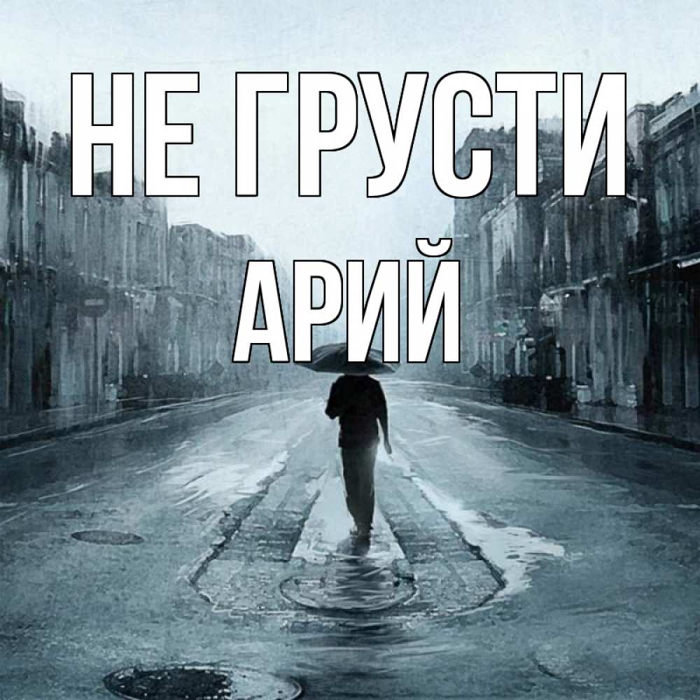 Открытка на каждый день с именем, Арий Не грусти опустевшая улица Прикольная открытка с пожеланием онлайн скачать бесплатно 
