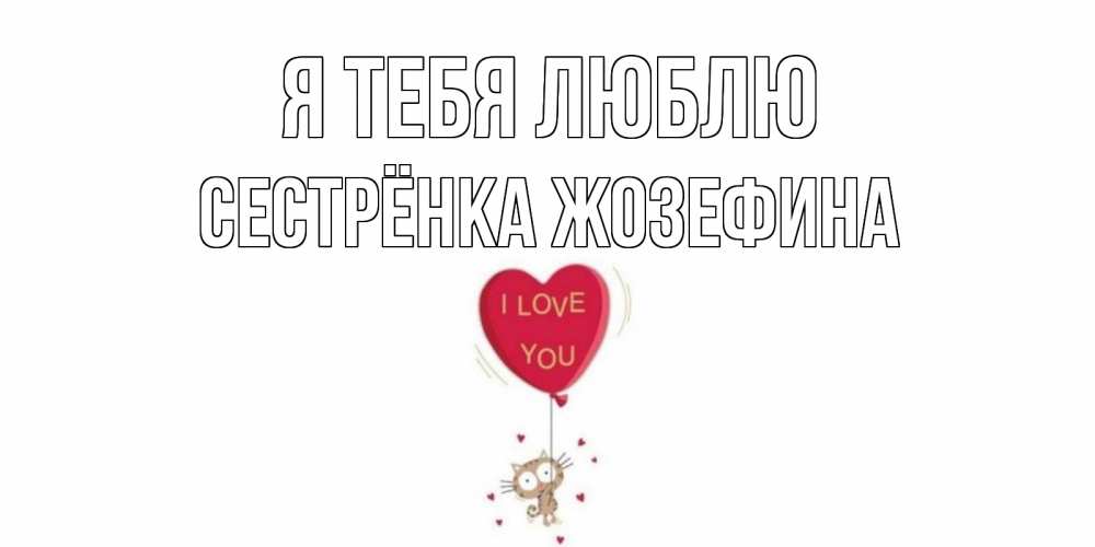 Открытка на каждый день с именем, Сестрёнка-Жозефина Я тебя люблю кот, сердце Прикольная открытка с пожеланием онлайн скачать бесплатно 