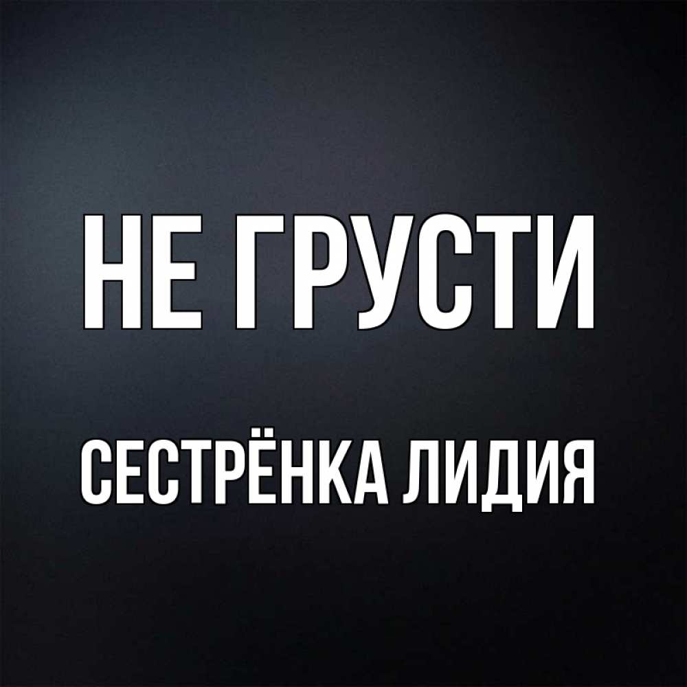 Открытка на каждый день с именем, Сестрёнка-Лидия Не грусти Градиент серый Прикольная открытка с пожеланием онлайн скачать бесплатно 