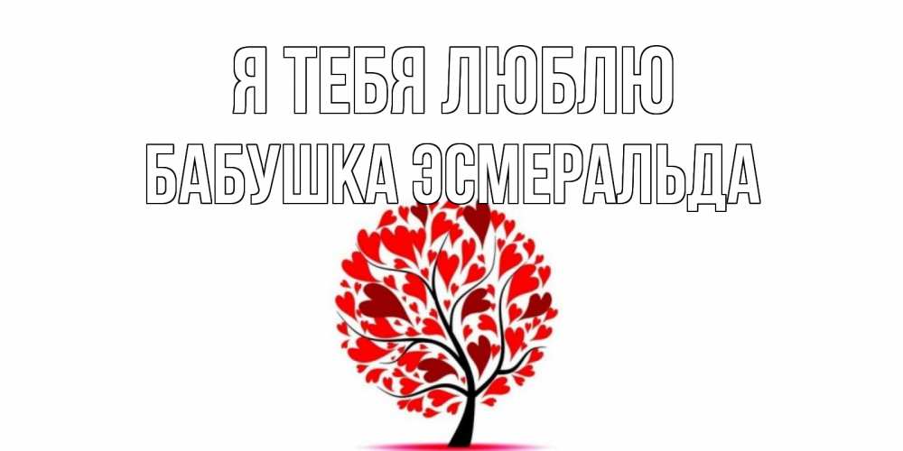 Открытка на каждый день с именем, Бабушка-Эсмеральда Я тебя люблю дерево, листья Прикольная открытка с пожеланием онлайн скачать бесплатно 