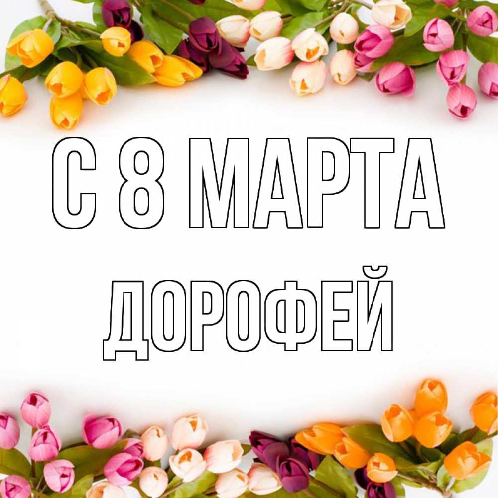 Открытка на каждый день с именем, Дорофей С 8 МАРТА весна март Прикольная открытка с пожеланием онлайн скачать бесплатно 