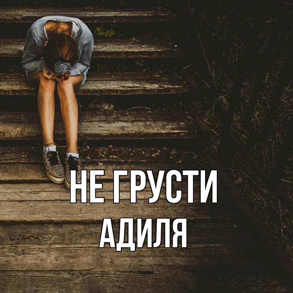 Открытка на каждый день с именем, Адиля Не грусти девушка сидит на деревянных ступеньках Прикольная открытка с пожеланием онлайн скачать бесплатно 