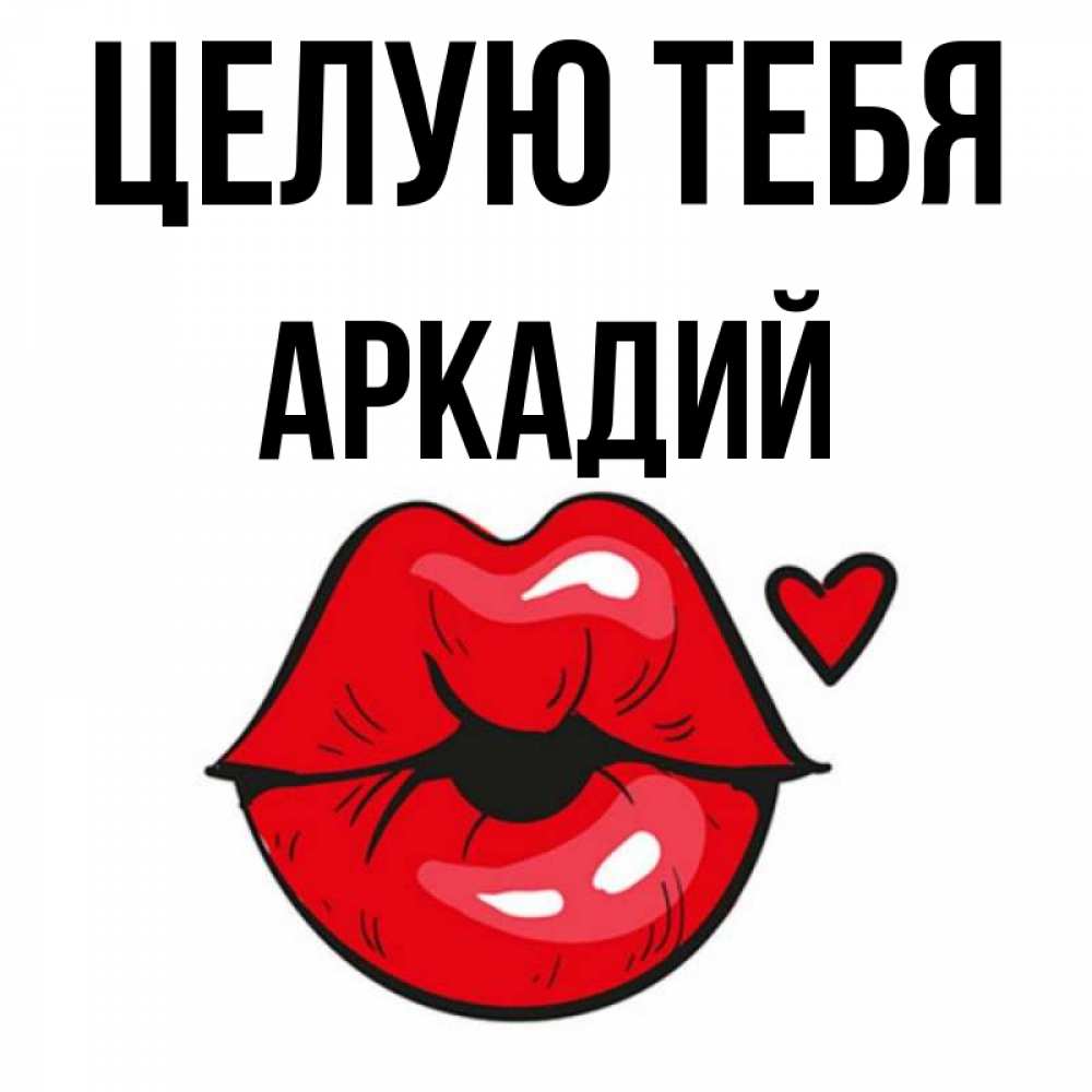 Открытка на каждый день с именем, Аркадий Целую тебя открытка с поцелуем любви для парня Прикольная открытка с пожеланием онлайн скачать бесплатно 